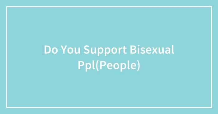 Do You Support Bisexual Ppl(People)