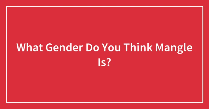 What Gender Do You Think Mangle Is?
