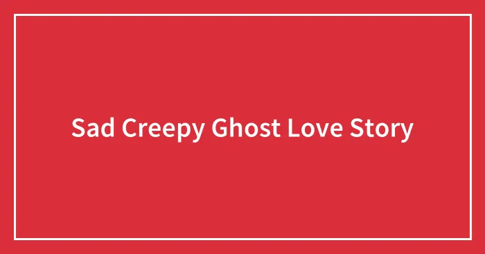 Sad Creepy Ghost Love Story