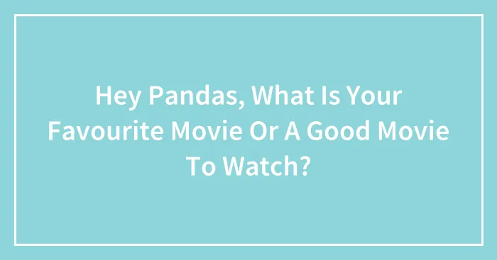 Hey Pandas, What Is Your Favourite Movie Or A Good Movie To Watch?