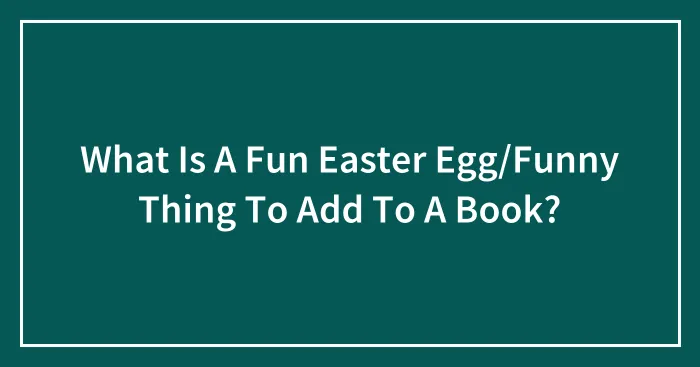 What Is A Fun Easter Egg/Funny Thing To Add To A Book?