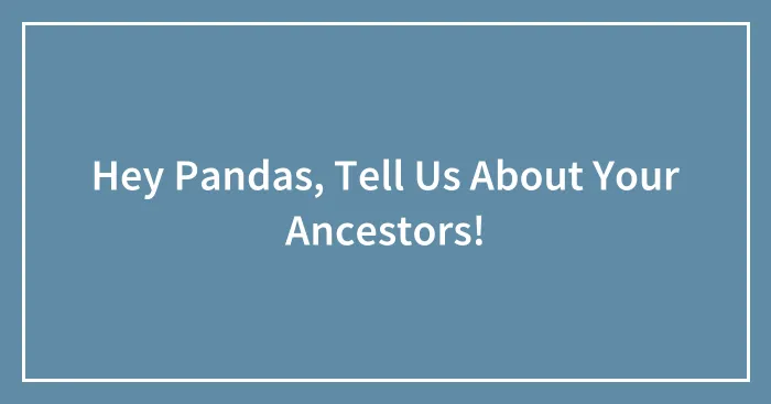 Hey Pandas, Tell Us About Your Ancestors!