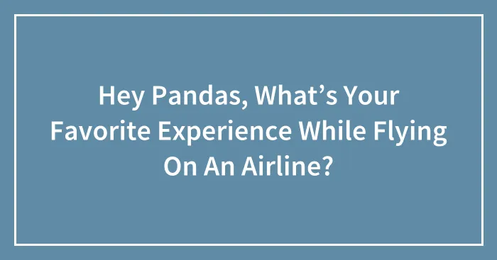 Hey Pandas, What’s Your Favorite Experience While Flying On An Airline? (Closed)