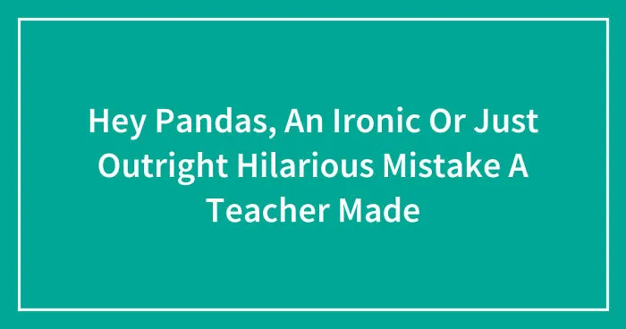 Hey Pandas, An Ironic Or Just Outright Hilarious Mistake A Teacher Made (Closed)