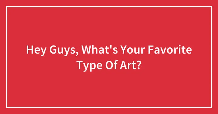 Hey Guys, What's Your Favorite Type Of Art? (Closed)