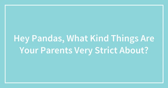 Hey Pandas, What Kind Things Are Your Parents Very Strict About? (Closed)