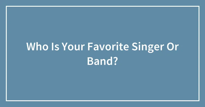 Who Is Your Favorite Singer Or Band?
