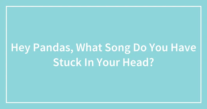 Hey Pandas, What Song Do You Have Stuck In Your Head? (Closed)