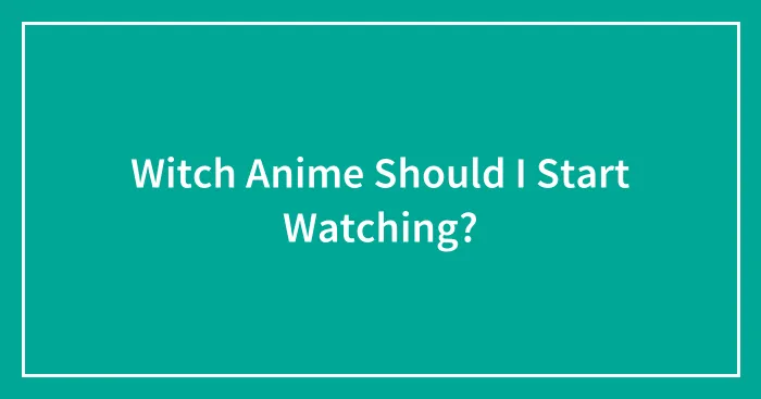 Witch Anime Should I Start Watching?
