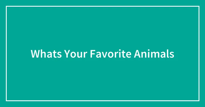 Whats Your Favorite Animals