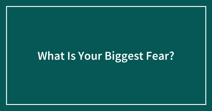 What Is Your Biggest Fear?