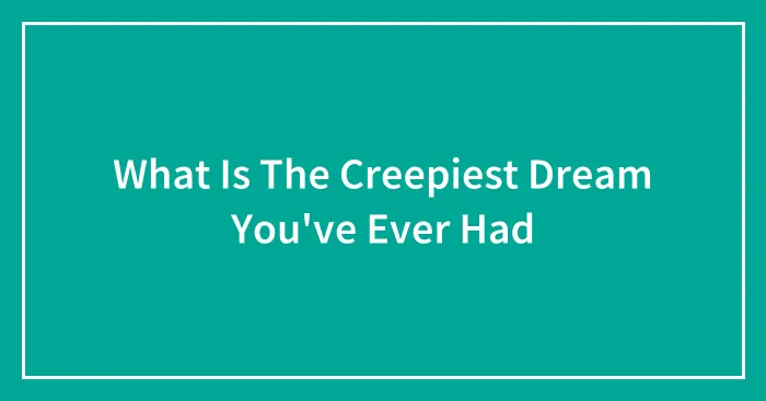 What Is The Creepiest Dream You've Ever Had