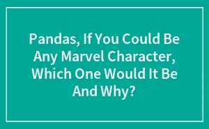 Pandas, If You Could Be Any Marvel Character, Which One Would It Be And Why? (Closed)