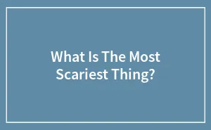What Is The Most Scariest Thing?