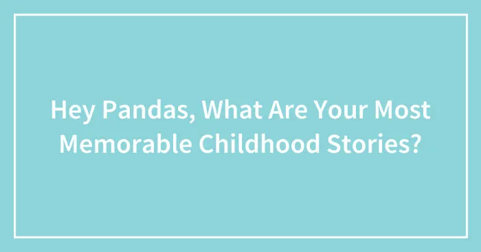 Hey Pandas, What Are Your Most Memorable Childhood Stories? (Closed)