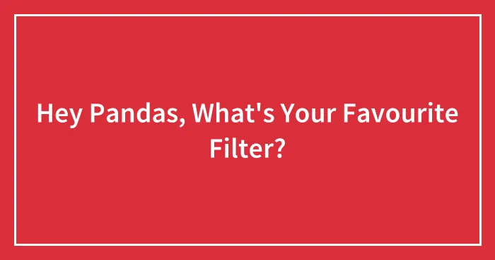 Hey Pandas, What's Your Favourite Filter?
