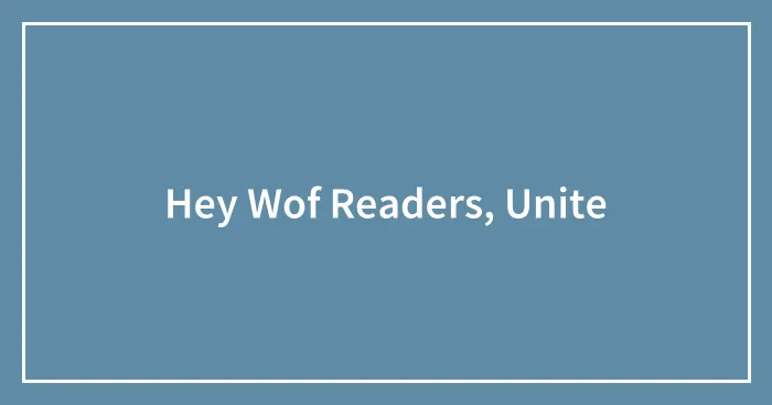 Hey Wof Readers, Unite