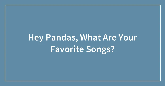 Hey Pandas, What Are Your Favorite Songs?