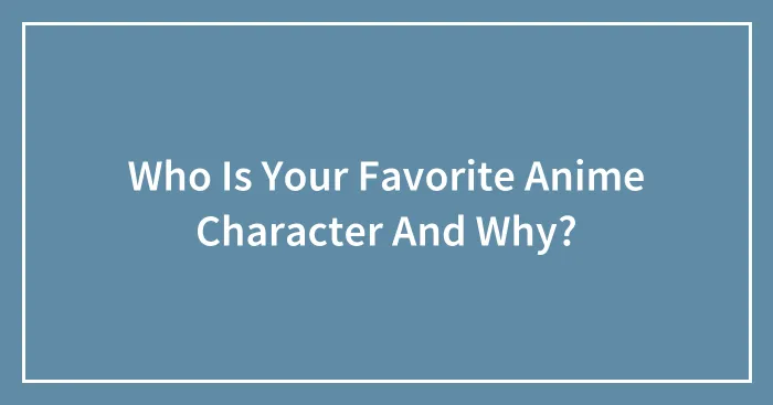 Who Is Your Favorite Anime Character And Why?