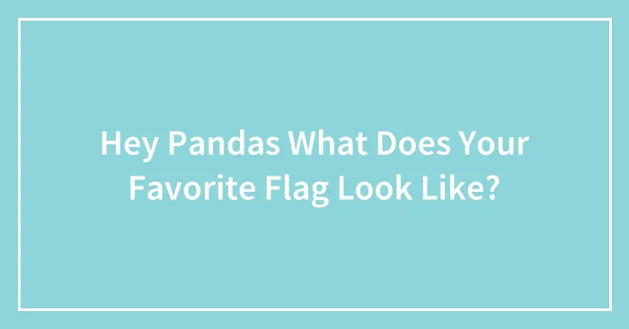 Hey Pandas What Does Your Favorite Flag Look Like?