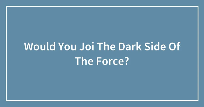 Would You Joi The Dark Side Of The Force?