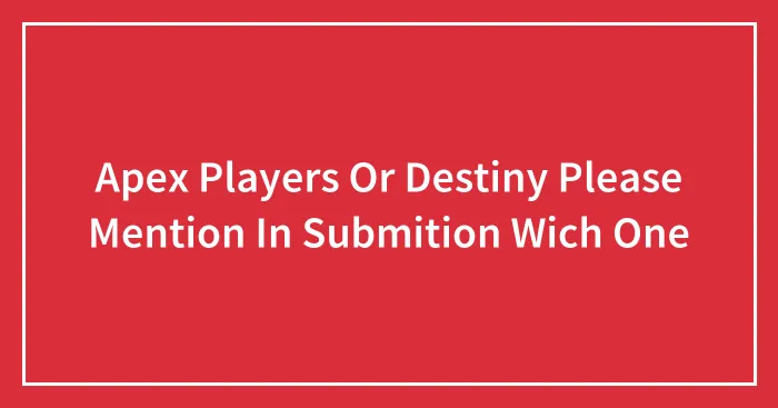 Apex Players Or Destiny Please Mention In Submition Wich One
