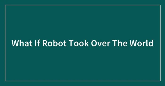 What If Robot Took Over The World