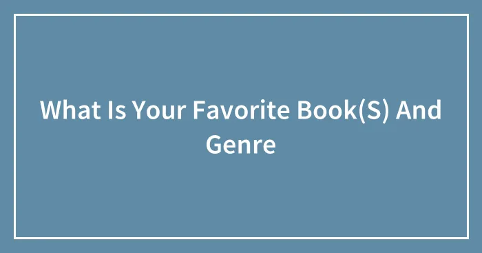 What Is Your Favorite Book(S) And Genre