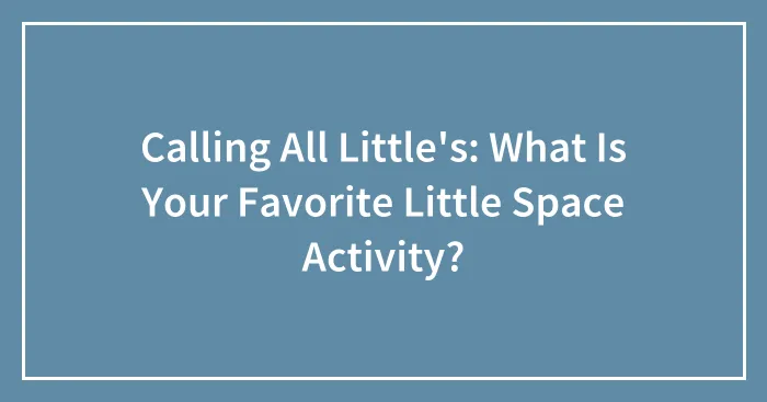 Calling All Little's: What Is Your Favorite Little Space Activity?
