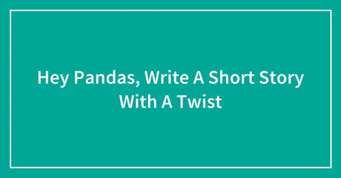 Hey Pandas, Write A Short Story With A Twist (Closed)