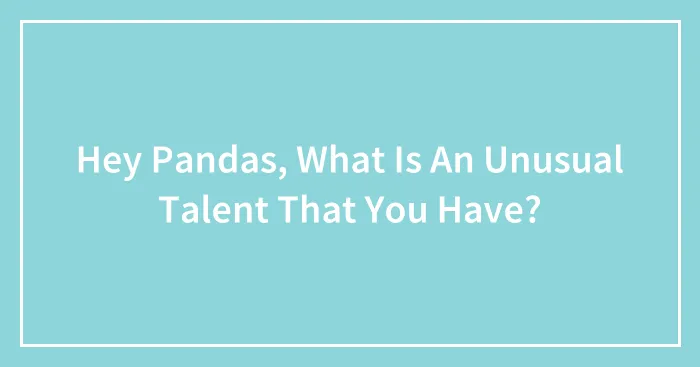 Hey Pandas, What Is An Unusual Talent That You Have?