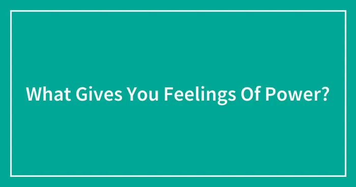 Hey Pandas, What Gives You Feelings Of Power? (Closed)