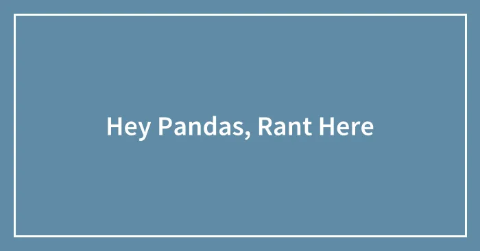 Hey Pandas, Rant Here (Closed)