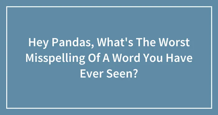 Hey Pandas, What's The Worst Misspelling Of A Word You Have Ever Seen? (Closed)