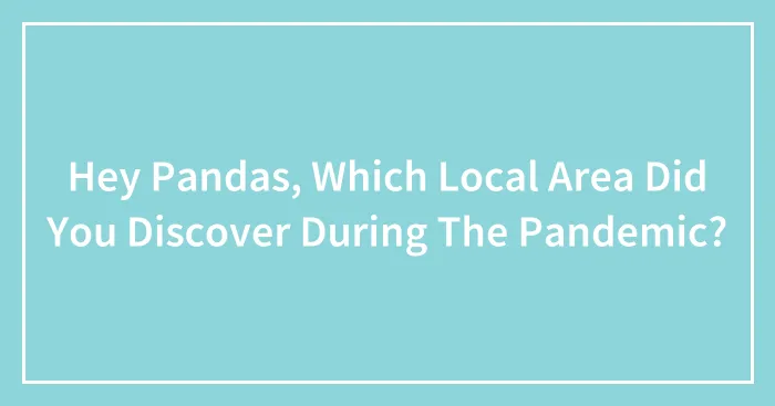 Hey Pandas, Which Local Area Did You Discover During The Pandemic? (Closed)