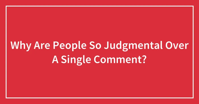 Why Are People So Judgmental Over A Single Comment?