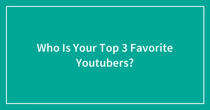 Who Is Your Top 3 Favorite Youtubers?