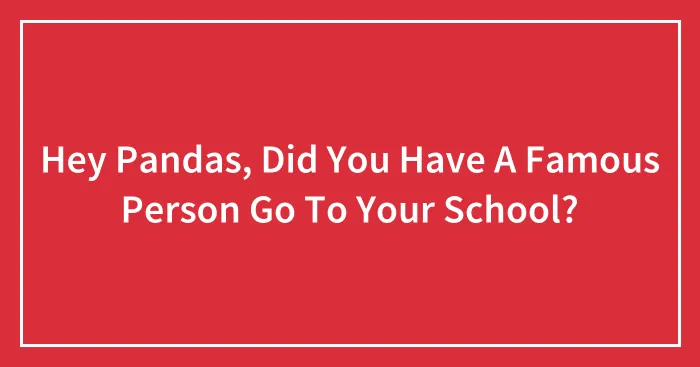 Hey Pandas, Did You Have A Famous Person Go To Your School? (Closed)