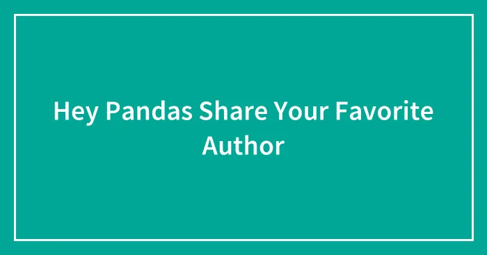 Hey Pandas Share Your Favorite Author