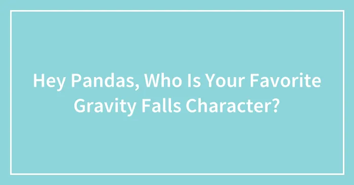 Hey Pandas, Who Is Your Favorite Gravity Falls Character?