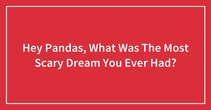 Hey Pandas, What Was The Most Scary Dream You Ever Had?