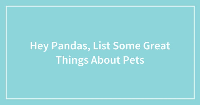 Hey Pandas, List Some Great Things About Pets (Closed)