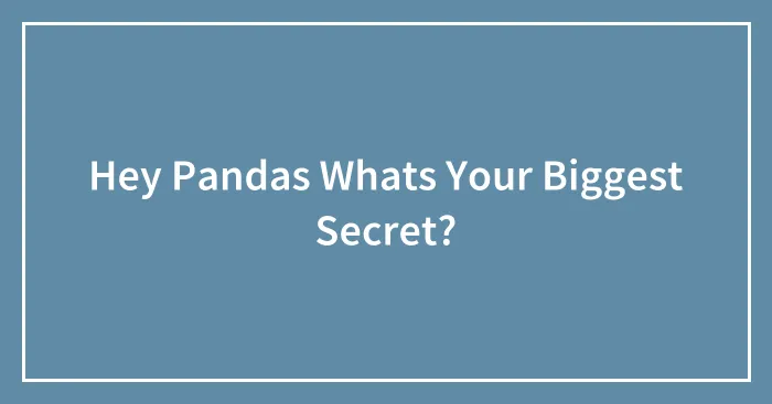 Hey Pandas Whats Your Biggest Secret?