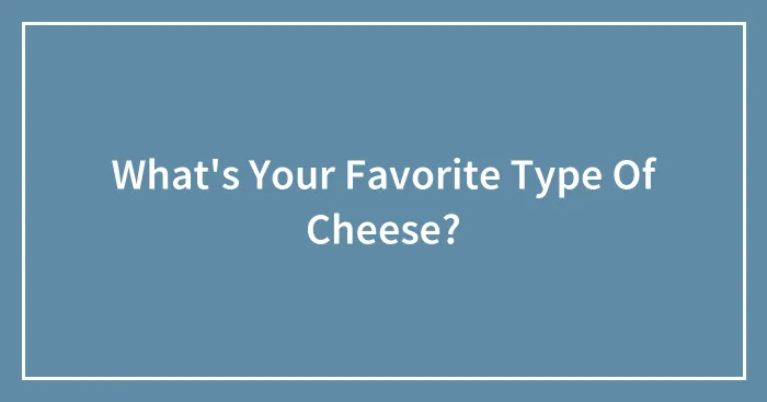 What's Your Favorite Type Of Cheese?