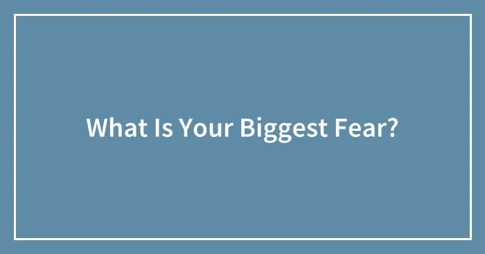What Is Your Biggest Fear?