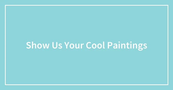 Show Us Your Cool Paintings