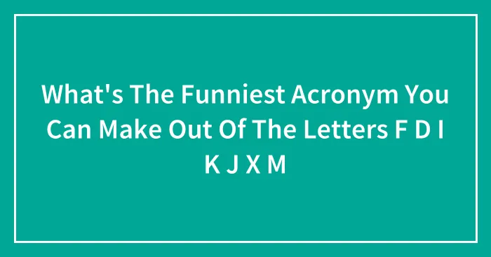 What's The Funniest Acronym You Can Make Out Of The Letters F D I K J X M