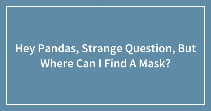 Hey Pandas, Strange Question, But Where Can I Find A Mask?