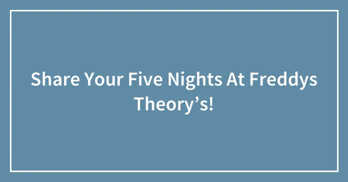 Share Your Five Nights At Freddys Theory’s!
