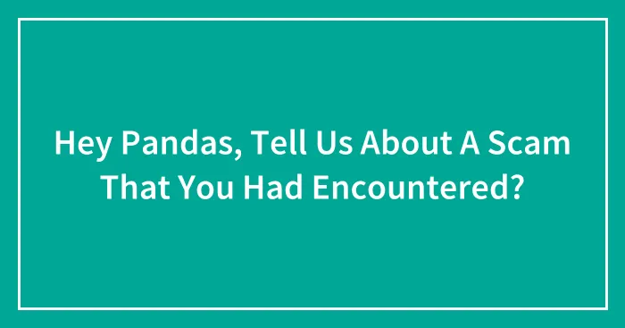 Hey Pandas, Tell Us About A Scam That You Had Encountered? (Closed)